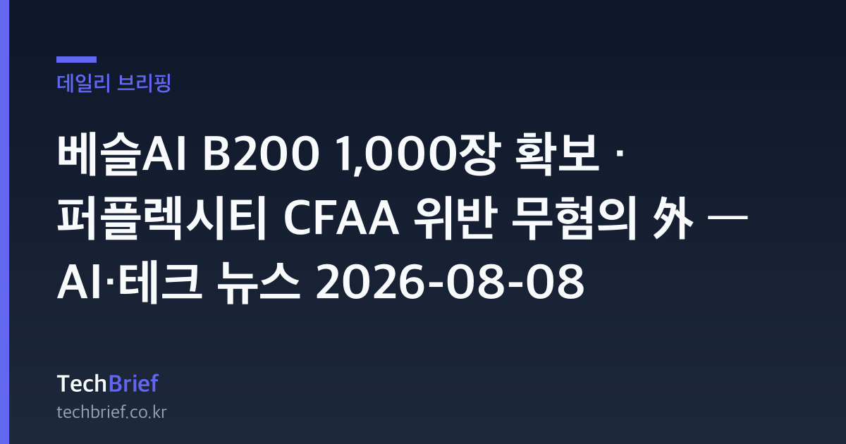 베슬AI B200 1,000장 확보 · 퍼플렉시티 CFAA 위반 무혐의 外 — AI·테크 뉴스 2026-08-08