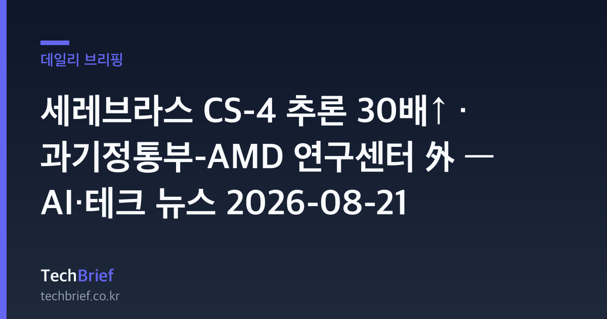 세레브라스 CS-4 추론 30배↑ · 과기정통부-AMD 연구센터 外 — AI·테크 뉴스 2026-08-21
