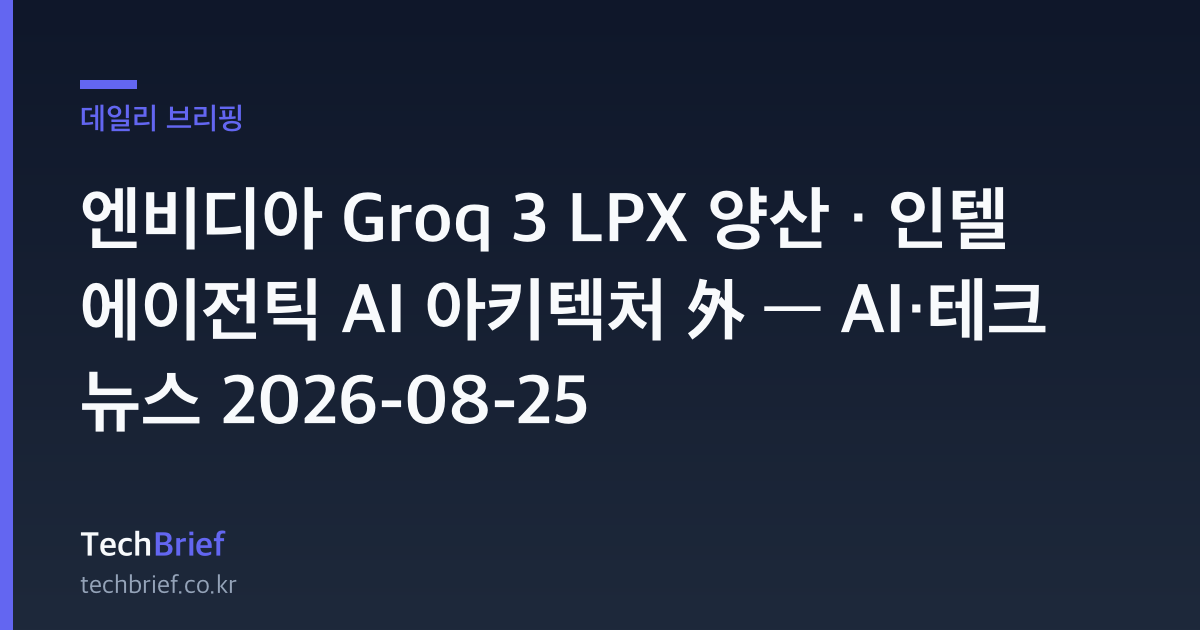 엔비디아 Groq 3 LPX 양산 · 인텔 에이전틱 AI 아키텍처 外 — AI·테크 뉴스 2026-08-25
