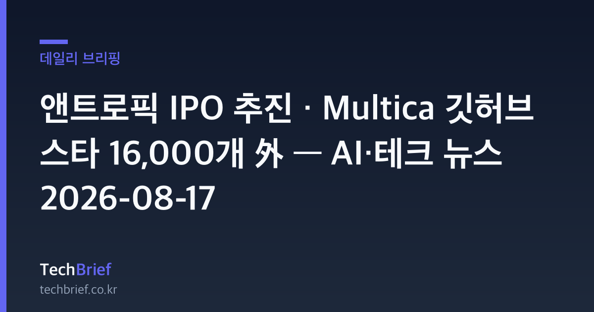 앤트로픽 IPO 추진 · Multica 깃허브 스타 16,000개 外 — AI·테크 뉴스 2026-08-17