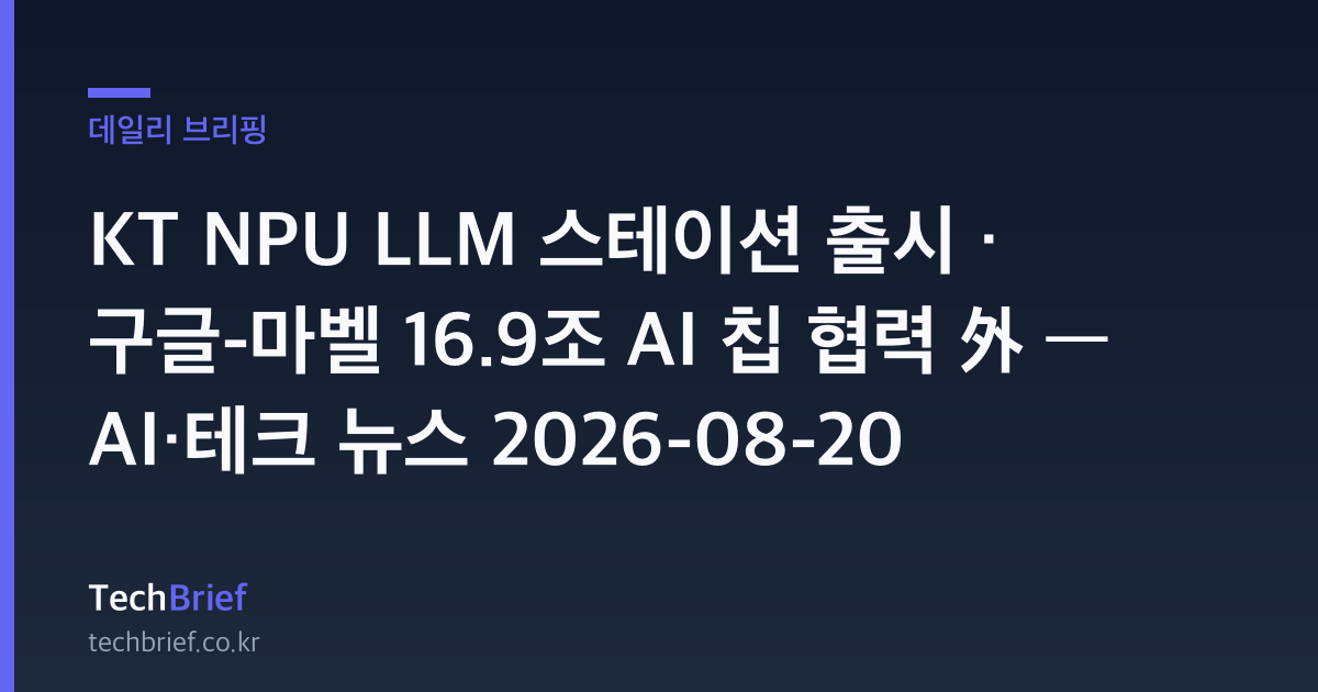 KT NPU LLM 스테이션 출시 · 구글-마벨 16.9조 AI 칩 협력 外 — AI·테크 뉴스 2026-08-20