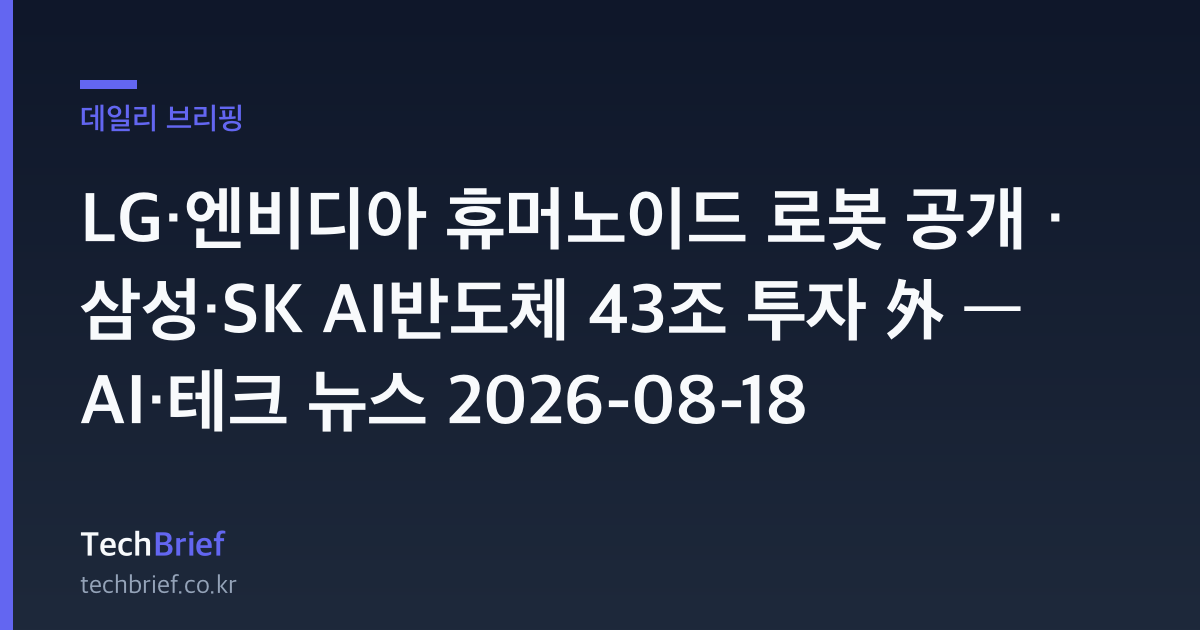LG·엔비디아 휴머노이드 로봇 공개 · 삼성·SK AI반도체 43조 투자 外 — AI·테크 뉴스 2026-08-18