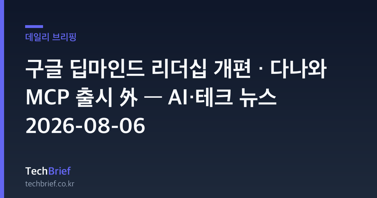 구글 딥마인드 리더십 개편 · 다나와 MCP 출시 外 — AI·테크 뉴스 2026-08-06