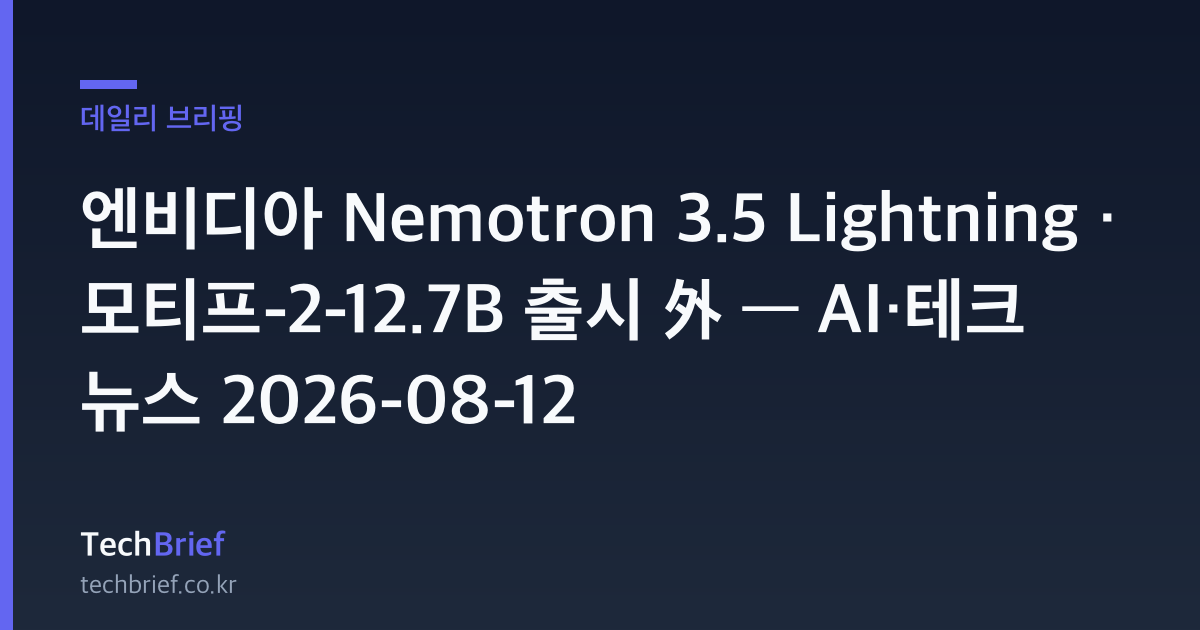 엔비디아 Nemotron 3.5 Lightning · 모티프-2-12.7B 출시 外 — AI·테크 뉴스 2026-08-12