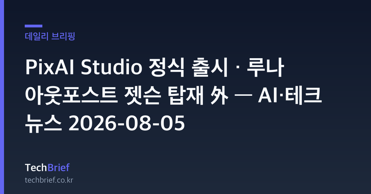 PixAI Studio 정식 출시 · 루나 아웃포스트 젯슨 탑재 外 — AI·테크 뉴스 2026-08-05