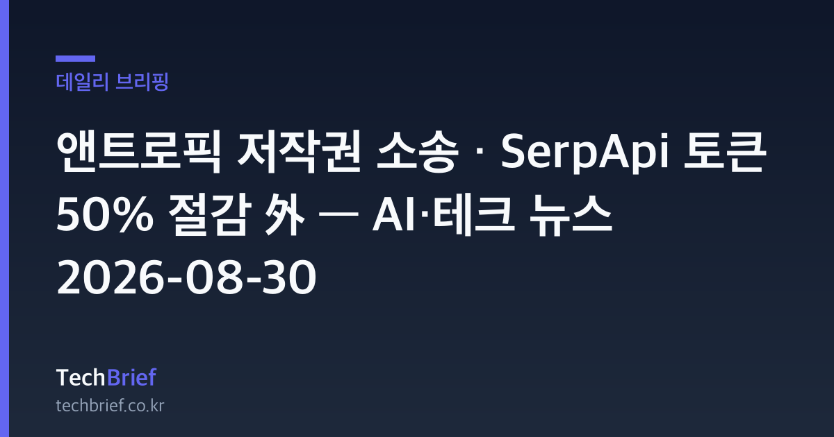 앤트로픽 저작권 소송 · SerpApi 토큰 50% 절감 外 — AI·테크 뉴스 2026-08-30