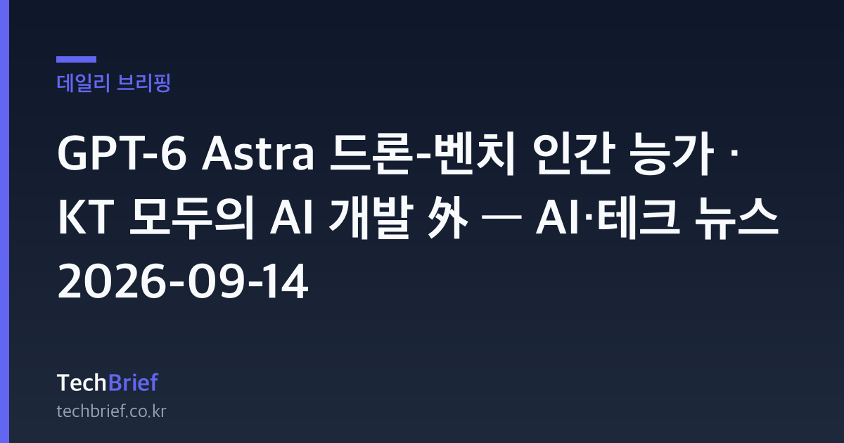 GPT-6 Astra 드론-벤치 인간 능가 · KT 모두의 AI 개발 外 — AI·테크 뉴스 2026-09-14