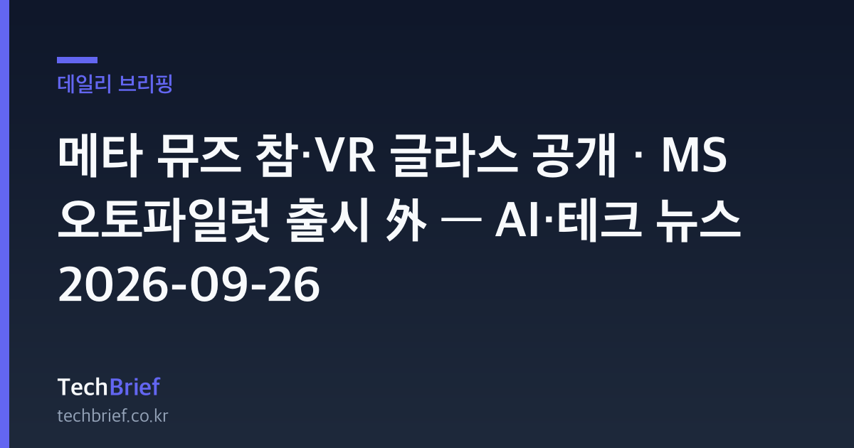 메타 뮤즈 참·VR 글라스 공개 · MS 오토파일럿 출시 外 — AI·테크 뉴스 2026-09-26