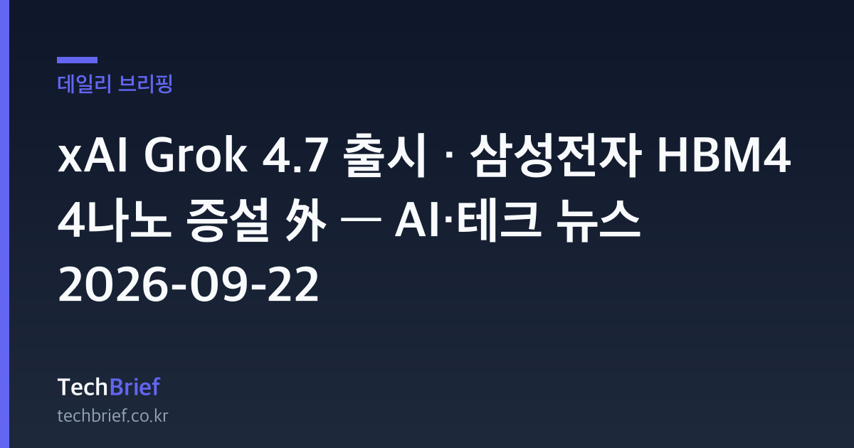 xAI Grok 4.7 출시 · 삼성전자 HBM4 4나노 증설 外 — AI·테크 뉴스 2026-09-22